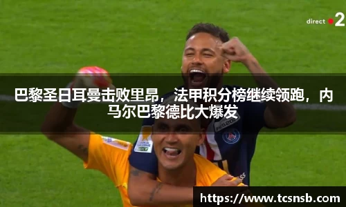 巴黎圣日耳曼击败里昂，法甲积分榜继续领跑，内马尔巴黎德比大爆发
