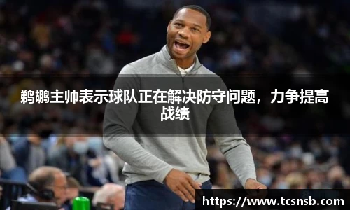 鹈鹕主帅表示球队正在解决防守问题，力争提高战绩