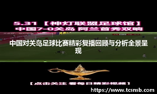 中国对关岛足球比赛精彩复播回顾与分析全景呈现