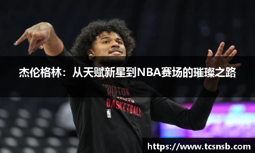杰伦格林：从天赋新星到NBA赛场的璀璨之路
